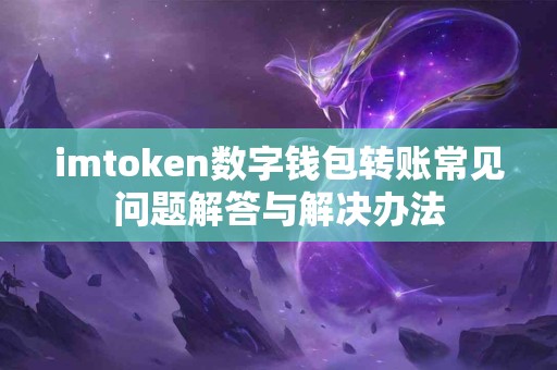 imtoken数字钱包转账常见问题解答与解决办法