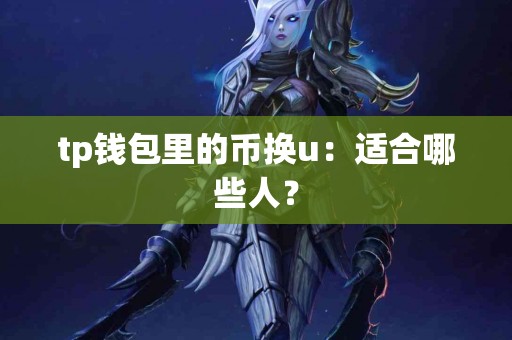 tp钱包里的币换u：适合哪些人？