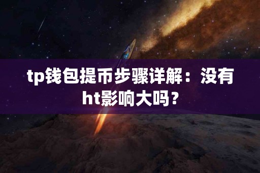 tp钱包提币步骤详解：没有ht影响大吗？