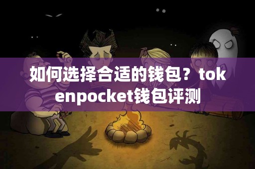 如何选择合适的钱包？tokenpocket钱包评测