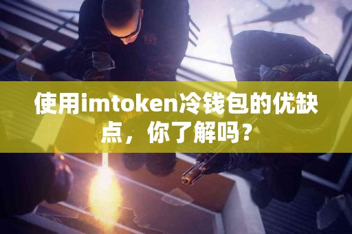 使用imtoken冷钱包的优缺点，你了解吗？