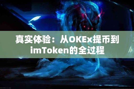 真实体验：从OKEx提币到imToken的全过程