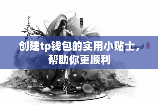 创建tp钱包的实用小贴士，帮助你更顺利