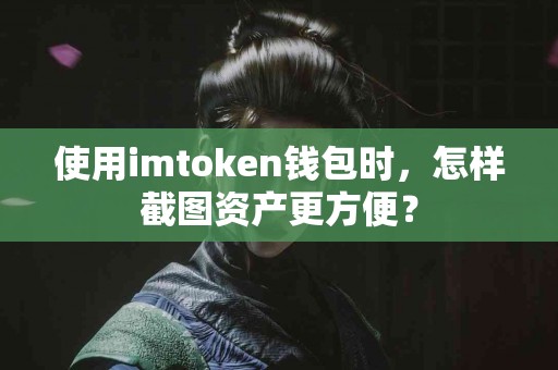 使用imtoken钱包时，怎样截图资产更方便？