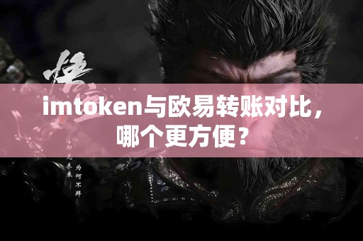 imtoken与欧易转账对比，哪个更方便？