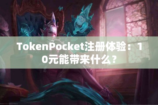 TokenPocket注册体验：10元能带来什么？