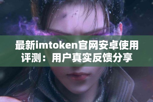最新imtoken官网安卓使用评测：用户真实反馈分享