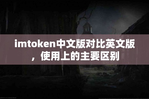imtoken中文版对比英文版，使用上的主要区别