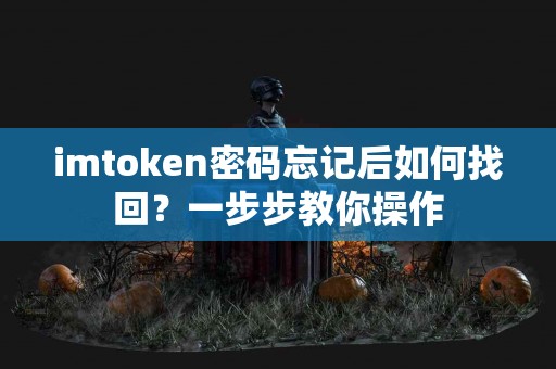 imtoken密码忘记后如何找回？一步步教你操作