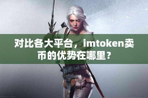 对比各大平台，imtoken卖币的优势在哪里？