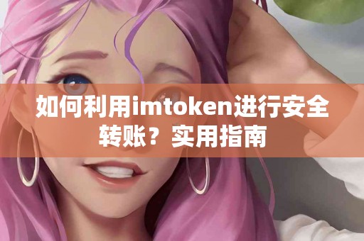如何利用imtoken进行安全转账？实用指南