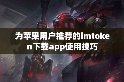 为苹果用户推荐的imtoken下载app使用技巧