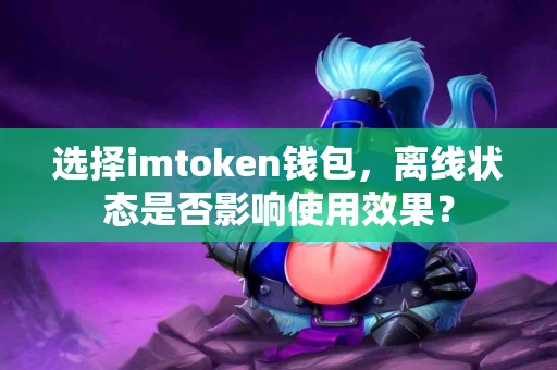 选择imtoken钱包，离线状态是否影响使用效果？