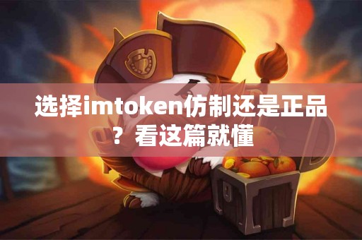 选择imtoken仿制还是正品？看这篇就懂