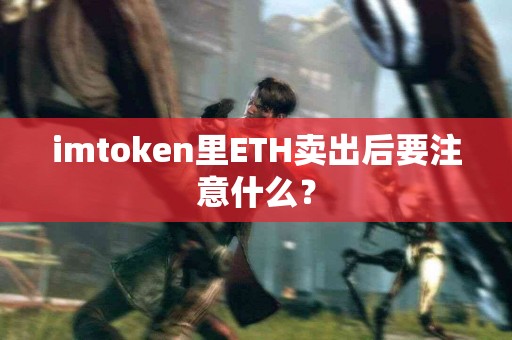 imtoken里ETH卖出后要注意什么？