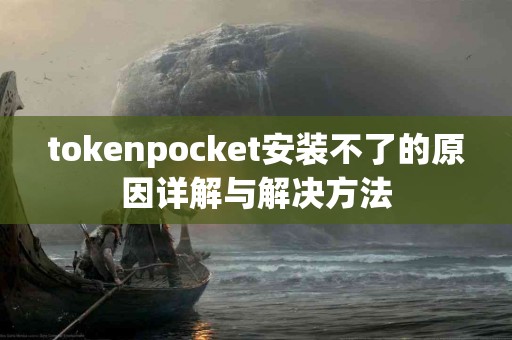 tokenpocket安装不了的原因详解与解决方法