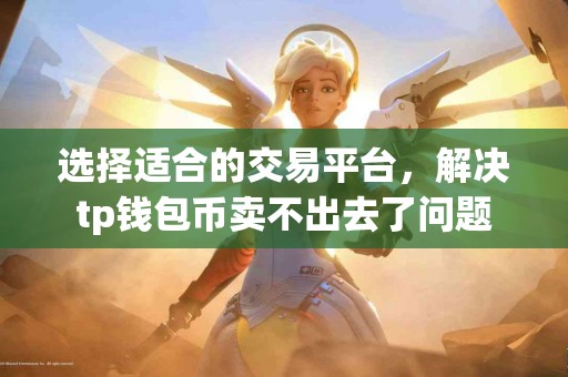 选择适合的交易平台，解决tp钱包币卖不出去了问题