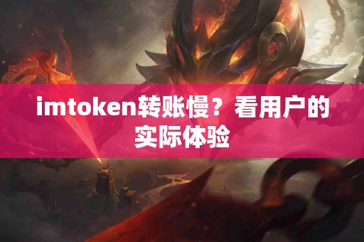 imtoken转账慢？看用户的实际体验