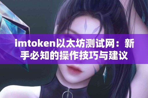 imtoken以太坊测试网：新手必知的操作技巧与建议