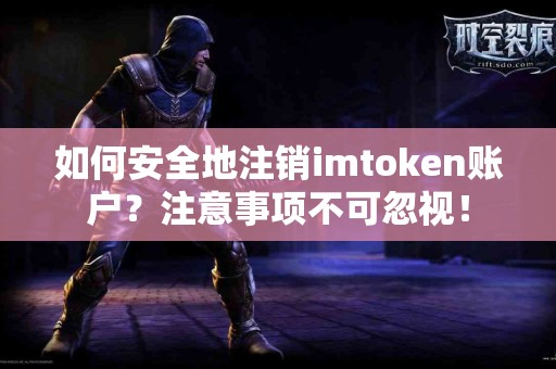 如何安全地注销imtoken账户？注意事项不可忽视！