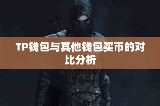 TP钱包与其他钱包买币的对比分析