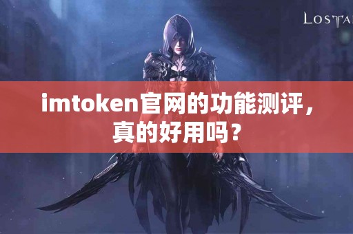 imtoken官网的功能测评，真的好用吗？