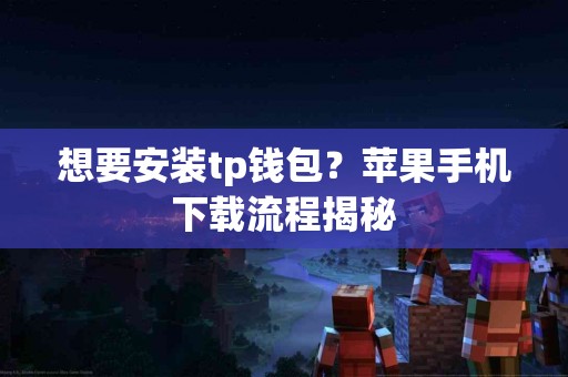想要安装tp钱包？苹果手机下载流程揭秘