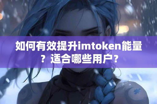 如何有效提升imtoken能量？适合哪些用户？