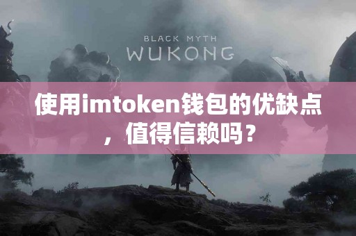 使用imtoken钱包的优缺点，值得信赖吗？