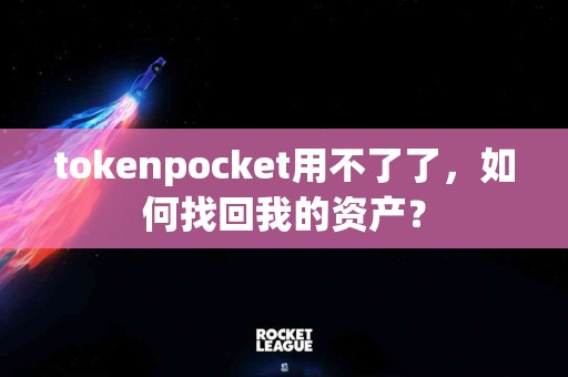 tokenpocket用不了了，如何找回我的资产？