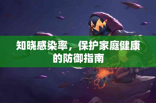 知晓感染率，保护家庭健康的防御指南