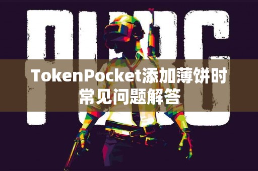 TokenPocket添加薄饼时常见问题解答