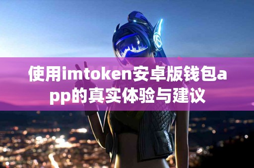 使用imtoken安卓版钱包app的真实体验与建议