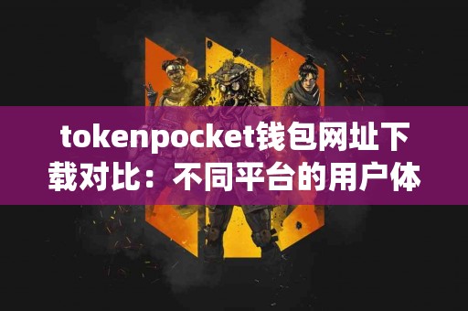 tokenpocket钱包网址下载对比：不同平台的用户体验