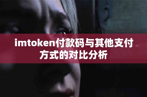 imtoken付款码与其他支付方式的对比分析