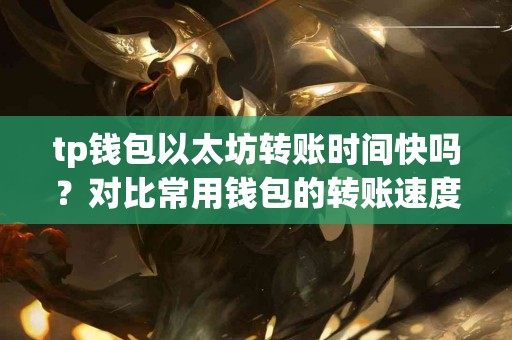 tp钱包以太坊转账时间快吗？对比常用钱包的转账速度
