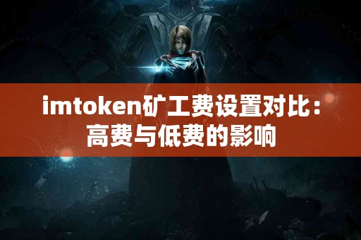 imtoken矿工费设置对比：高费与低费的影响