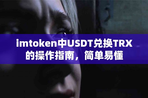 imtoken中USDT兑换TRX的操作指南，简单易懂