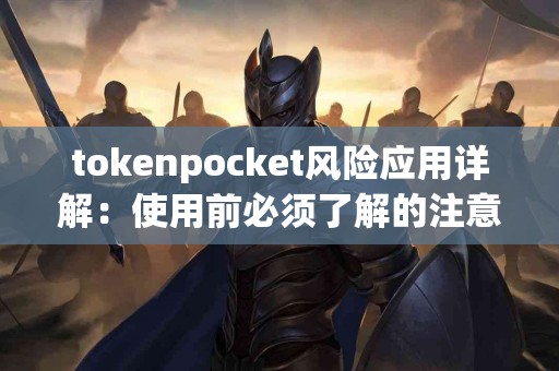 tokenpocket风险应用详解：使用前必须了解的注意事项