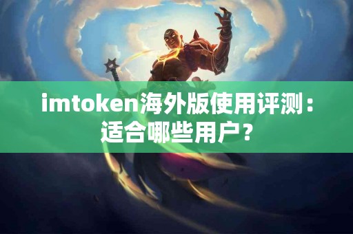 imtoken海外版使用评测：适合哪些用户？