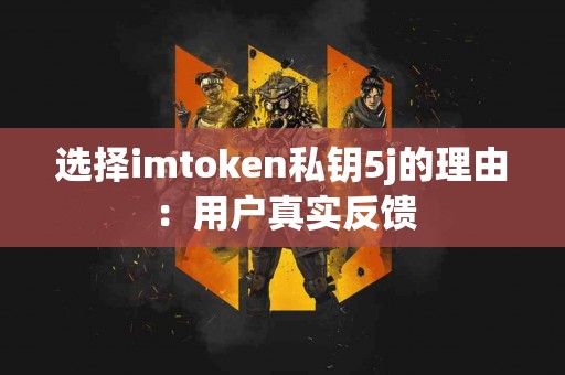 选择imtoken私钥5j的理由：用户真实反馈