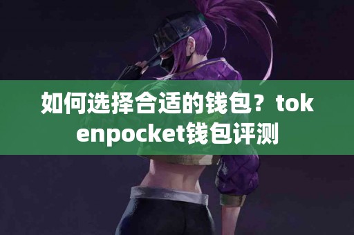 如何选择合适的钱包？tokenpocket钱包评测
