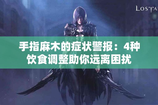 手指麻木的症状警报：4种饮食调整助你远离困扰