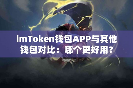 imToken钱包APP与其他钱包对比：哪个更好用？