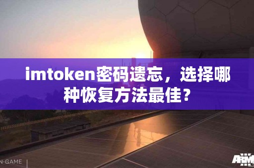 imtoken密码遗忘，选择哪种恢复方法最佳？
