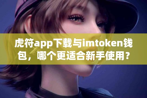 虎符app下载与imtoken钱包，哪个更适合新手使用？