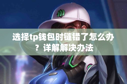 选择tp钱包时链错了怎么办？详解解决办法