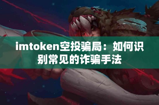 imtoken空投骗局：如何识别常见的诈骗手法
