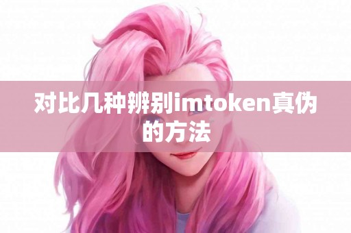 对比几种辨别imtoken真伪的方法