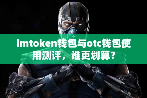 imtoken钱包与otc钱包使用测评，谁更划算？